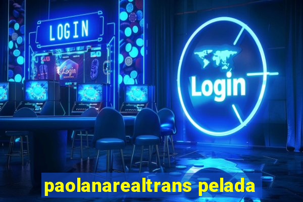 paolanarealtrans pelada